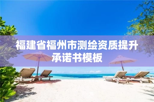 福建省福州市测绘资质提升承诺书模板