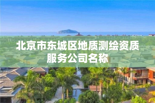 北京市东城区地质测绘资质服务公司名称