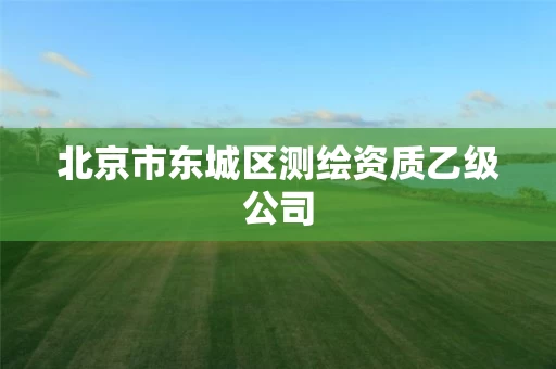北京市东城区测绘资质乙级公司