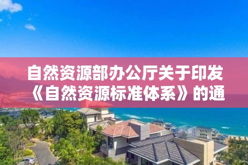 自然资源部办公厅关于印发《自然资源标准体系》的通知