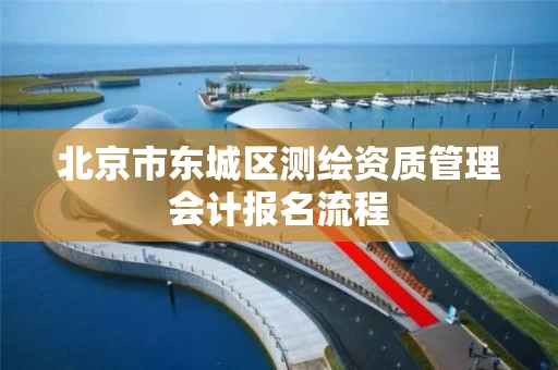 北京市东城区测绘资质管理会计报名流程