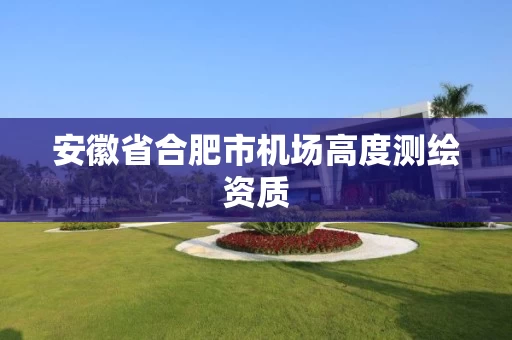 安徽省合肥市机场高度测绘资质