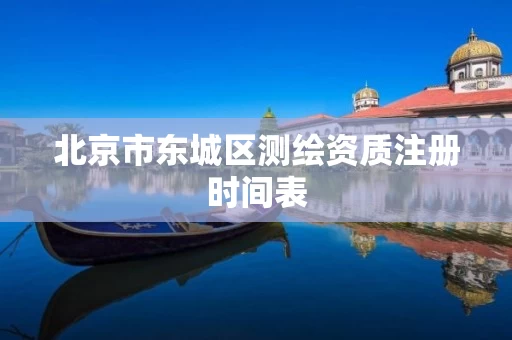 北京市东城区测绘资质注册时间表