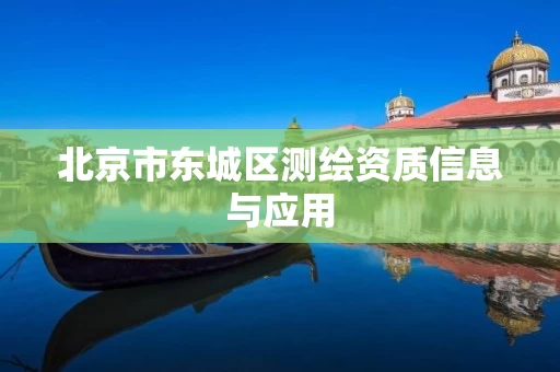 北京市东城区测绘资质信息与应用