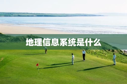 地理信息系统是什么