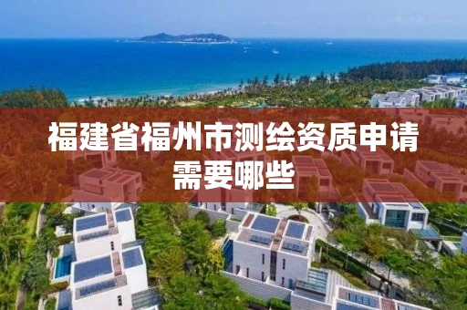 福建省福州市测绘资质申请需要哪些