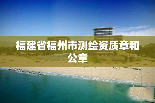 福建省福州市测绘资质章和公章 福建省福州市测绘资质章和公章