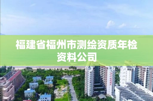 福建省福州市测绘资质年检资料公司