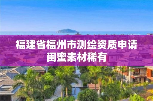 福建省福州市测绘资质申请闺蜜素材稀有