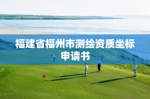 福建省福州市测绘资质坐标申请书