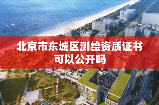 北京市东城区测绘资质证书可以公开吗
