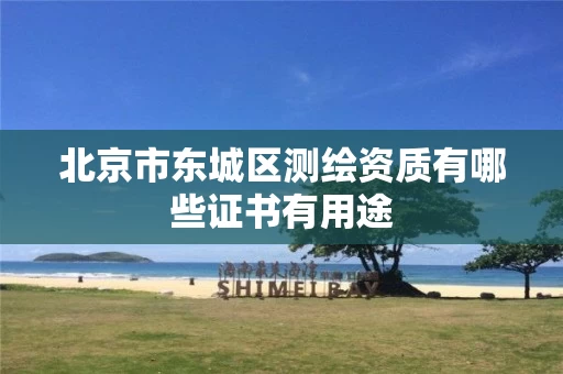 北京市东城区测绘资质有哪些证书有用途