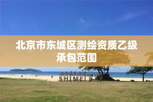 北京市东城区测绘资质乙级承包范围