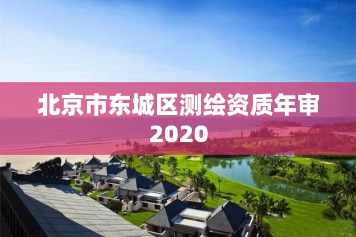 北京市东城区测绘资质年审2020 北京市东城区测绘资质年审2020