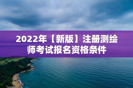 2022年【新版】注册测绘师考试报名资格条件