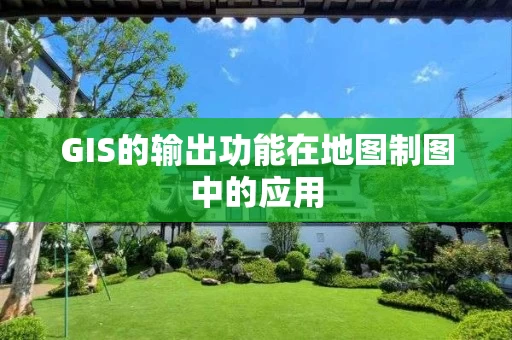 GIS的输出功能在地图制图中的应用