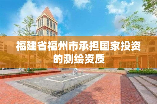 福建省福州市承担国家投资的测绘资质 福建省福州市承担国家投资的测绘资质