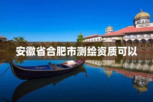 安徽省合肥市测绘资质可以