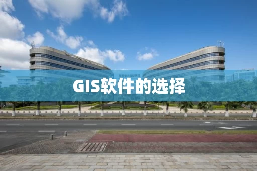 GIS软件的选择 GIS软件的选择