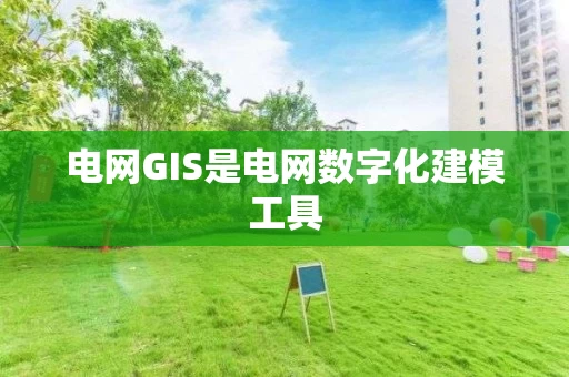 电网GIS是电网数字化建模工具