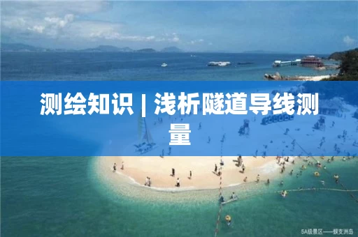 测绘知识 | 浅析隧道导线测量