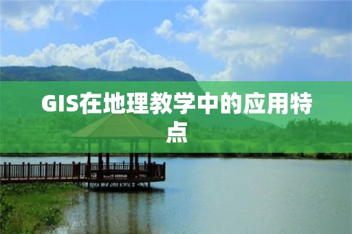 GIS在地理教学中的应用特点