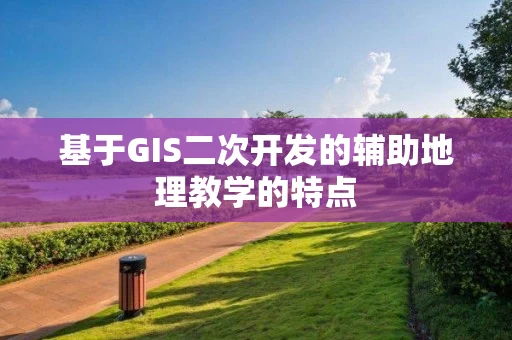 基于GIS二次开发的辅助地理教学的特点