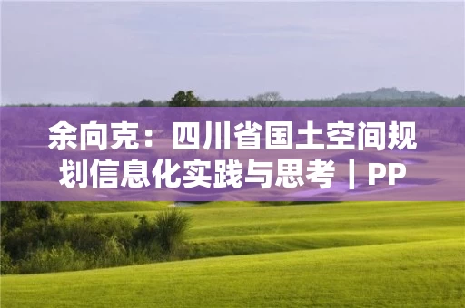余向克：四川省国土空间规划信息化实践与思考｜PPT分享
