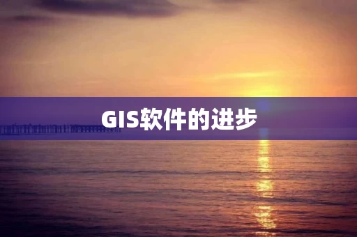 GIS软件的进步