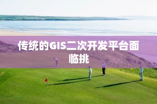 传统的GIS二次开发平台面临挑