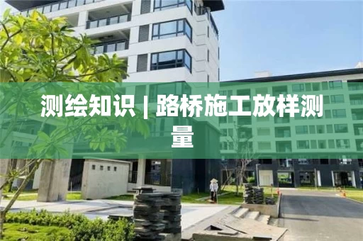 测绘知识 | 路桥施工放样测量
