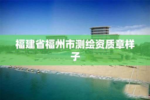 福建省福州市测绘资质章样子 福建省福州市测绘资质章样子