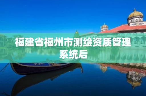 福建省福州市测绘资质管理系统后