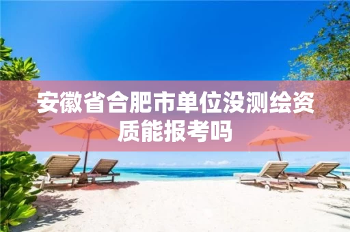 安徽省合肥市单位没测绘资质能报考吗