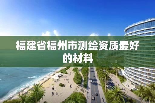 福建省福州市测绘资质最好的材料