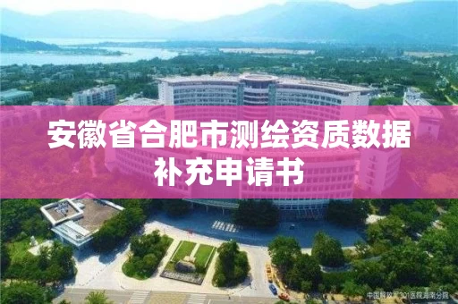 安徽省合肥市测绘资质数据补充申请书
