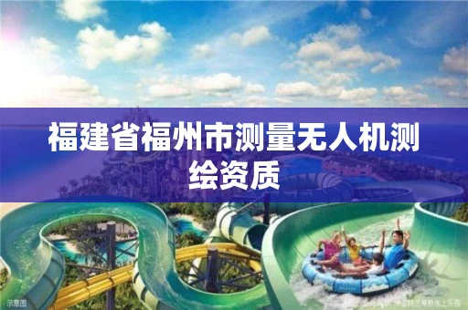 福建省福州市测量无人机测绘资质