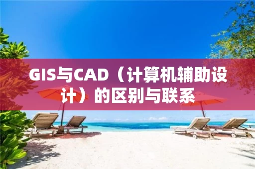 GIS与CAD（计算机辅助设计）的区别与联系