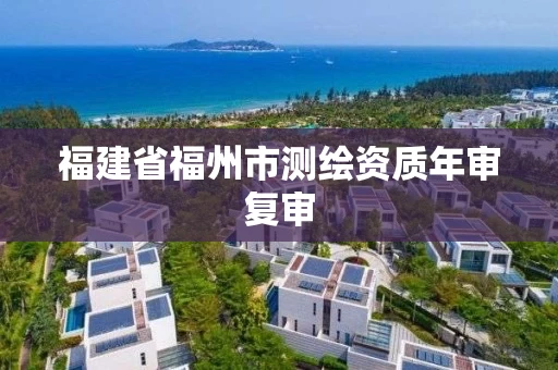 福建省福州市测绘资质年审复审