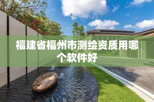 福建省福州市测绘资质用哪个软件好