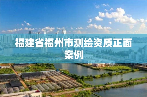 福建省福州市测绘资质正面案例