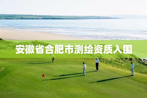 安徽省合肥市测绘资质入围