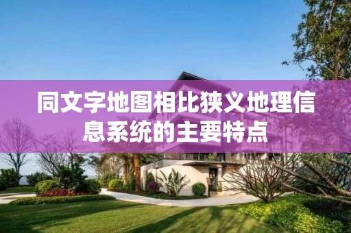 同文字地图相比狭义地理信息系统的主要特点