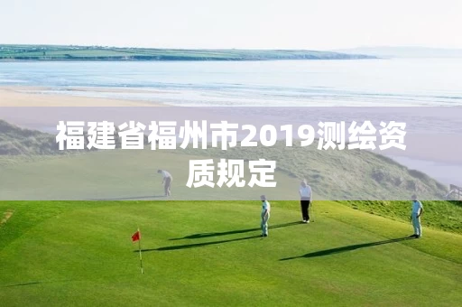福建省福州市2019测绘资质规定