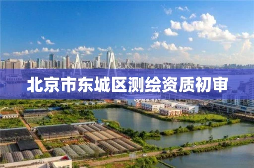 北京市东城区测绘资质初审