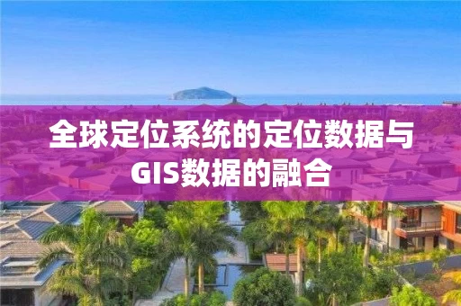 全球定位系统的定位数据与GIS数据的融合