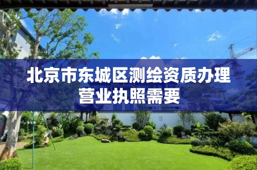 北京市东城区测绘资质办理营业执照需要