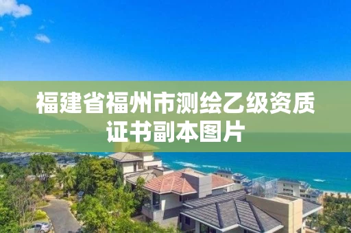 福建省福州市测绘乙级资质证书副本图片