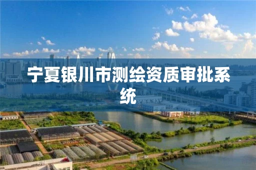宁夏银川市测绘资质审批系统
