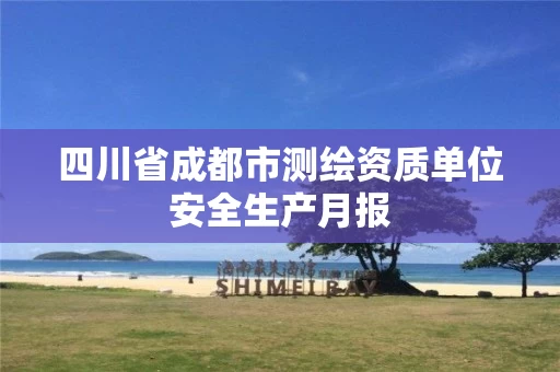 四川省成都市测绘资质单位安全生产月报